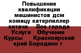 Повышение квалификации машинистов дсм комацу,катерпиллер,хитачи. - Все города Услуги » Обучение. Курсы   . Красноярский край,Бородино г.